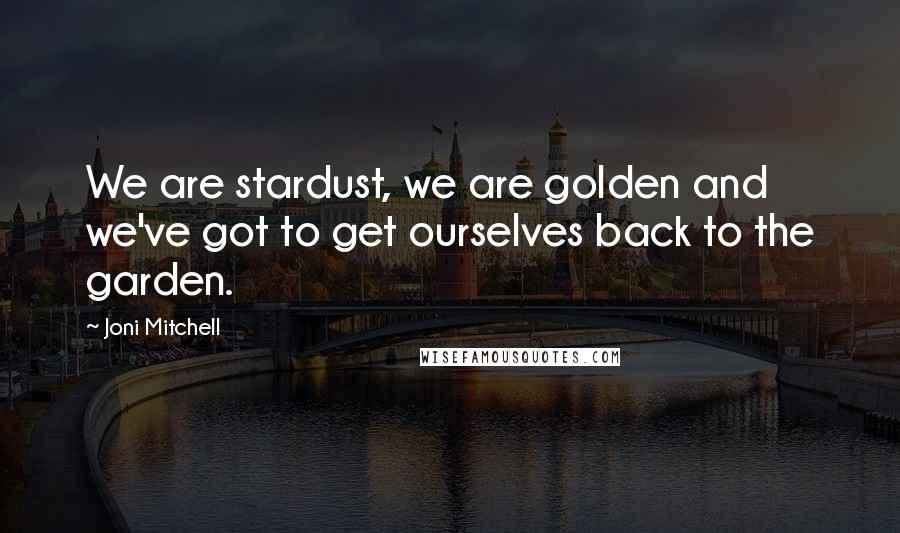 Joni Mitchell Quotes: We are stardust, we are golden and we've got to get ourselves back to the garden.