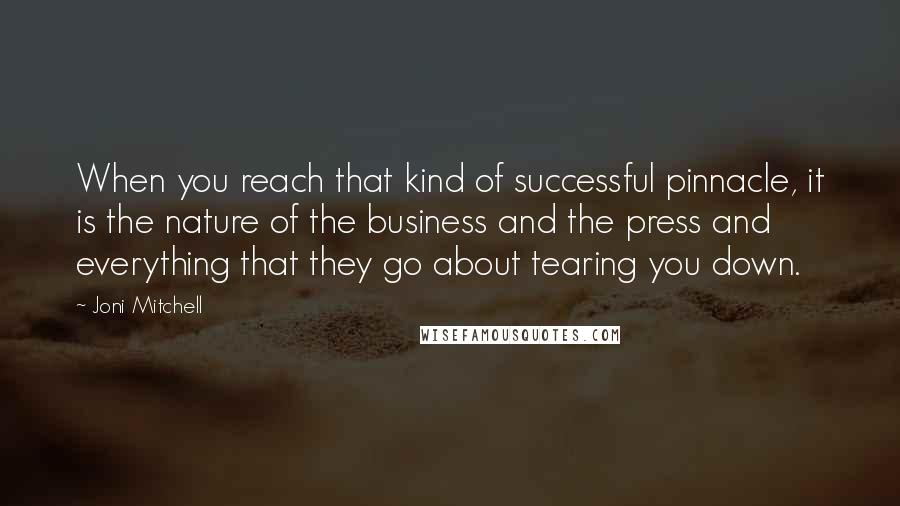 Joni Mitchell Quotes: When you reach that kind of successful pinnacle, it is the nature of the business and the press and everything that they go about tearing you down.
