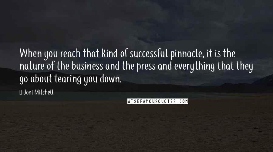 Joni Mitchell Quotes: When you reach that kind of successful pinnacle, it is the nature of the business and the press and everything that they go about tearing you down.