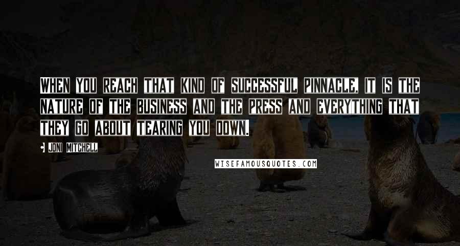 Joni Mitchell Quotes: When you reach that kind of successful pinnacle, it is the nature of the business and the press and everything that they go about tearing you down.