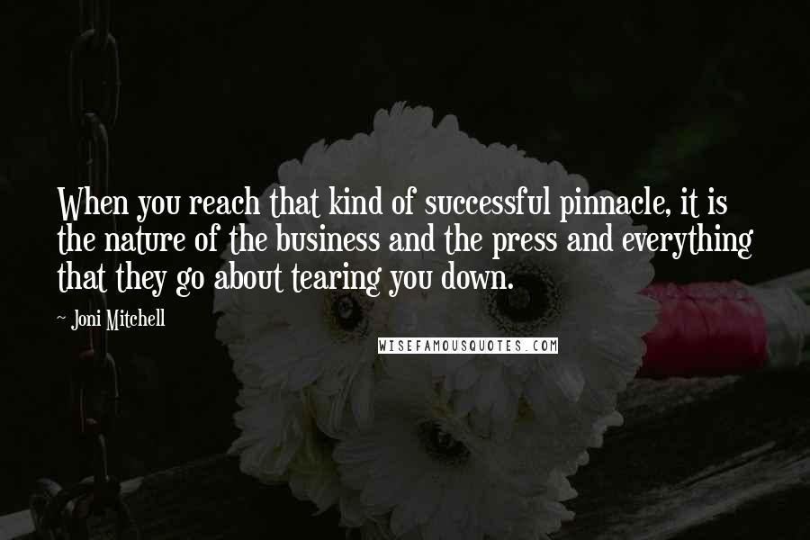 Joni Mitchell Quotes: When you reach that kind of successful pinnacle, it is the nature of the business and the press and everything that they go about tearing you down.