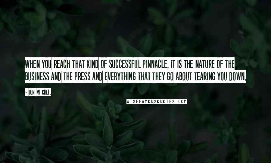 Joni Mitchell Quotes: When you reach that kind of successful pinnacle, it is the nature of the business and the press and everything that they go about tearing you down.
