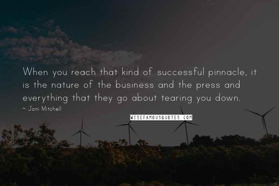 Joni Mitchell Quotes: When you reach that kind of successful pinnacle, it is the nature of the business and the press and everything that they go about tearing you down.