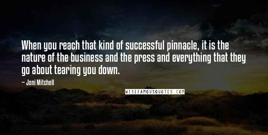 Joni Mitchell Quotes: When you reach that kind of successful pinnacle, it is the nature of the business and the press and everything that they go about tearing you down.