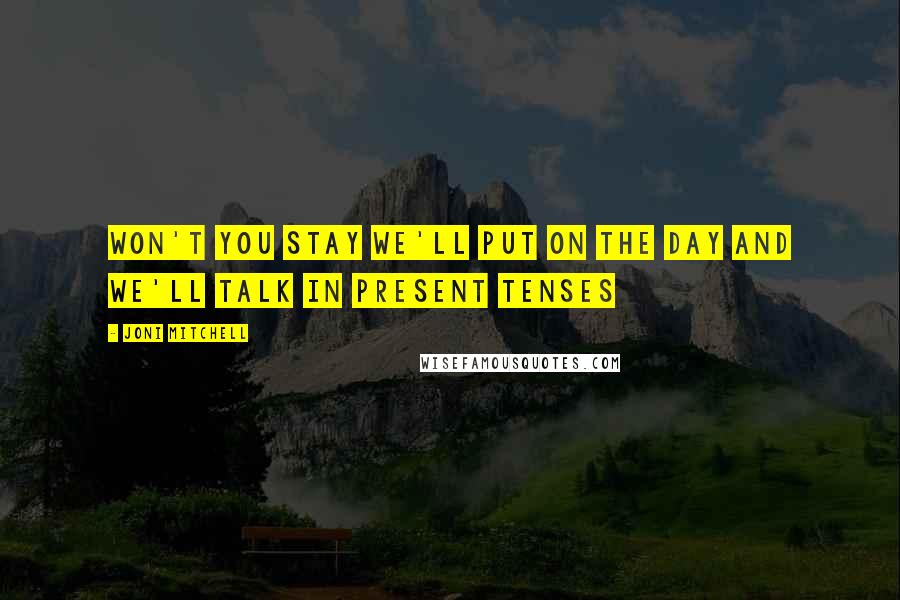 Joni Mitchell Quotes: Won't you stay We'll put on the day And we'll talk in present tenses