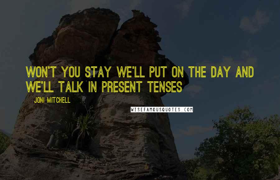 Joni Mitchell Quotes: Won't you stay We'll put on the day And we'll talk in present tenses