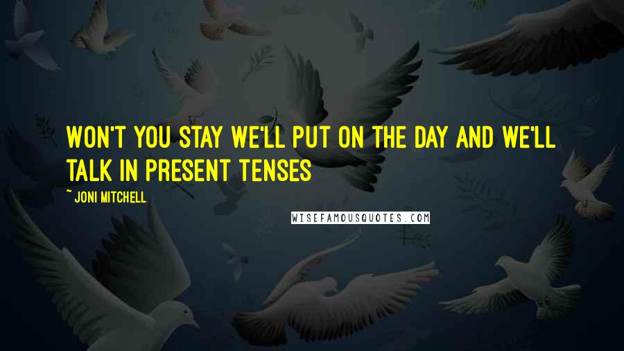 Joni Mitchell Quotes: Won't you stay We'll put on the day And we'll talk in present tenses