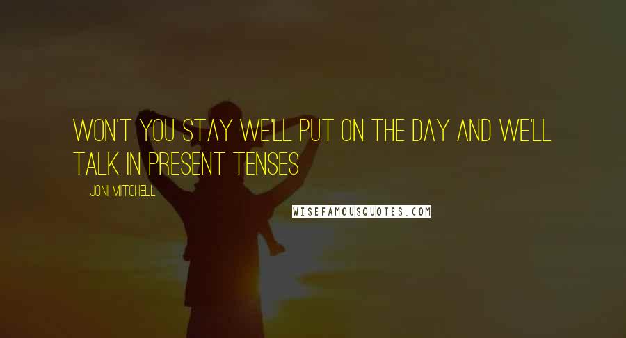 Joni Mitchell Quotes: Won't you stay We'll put on the day And we'll talk in present tenses