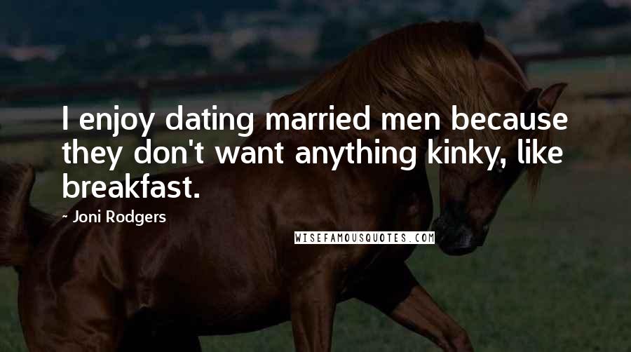 Joni Rodgers Quotes: I enjoy dating married men because they don't want anything kinky, like breakfast.