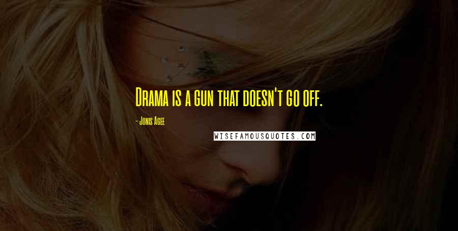 Jonis Agee Quotes: Drama is a gun that doesn't go off.