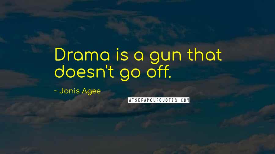 Jonis Agee Quotes: Drama is a gun that doesn't go off.