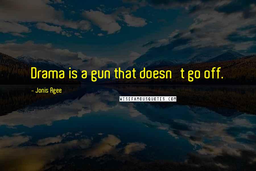 Jonis Agee Quotes: Drama is a gun that doesn't go off.