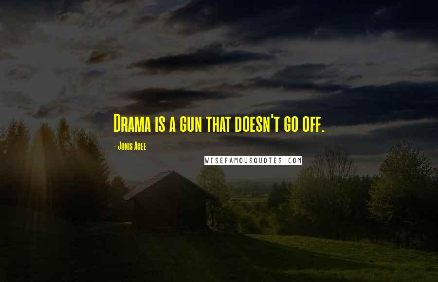 Jonis Agee Quotes: Drama is a gun that doesn't go off.