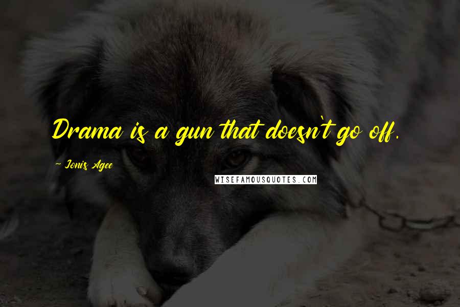 Jonis Agee Quotes: Drama is a gun that doesn't go off.