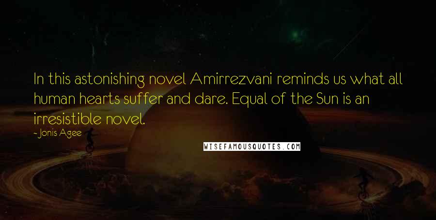 Jonis Agee Quotes: In this astonishing novel Amirrezvani reminds us what all human hearts suffer and dare. Equal of the Sun is an irresistible novel.