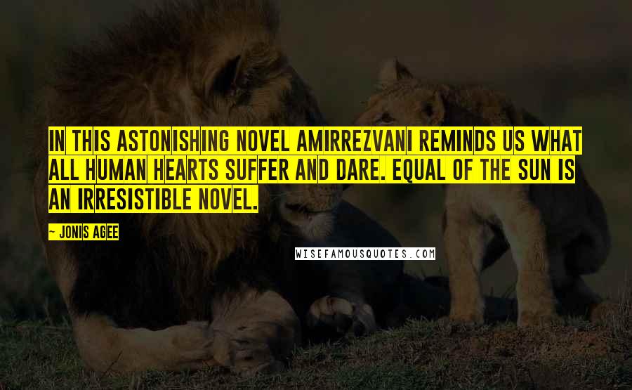 Jonis Agee Quotes: In this astonishing novel Amirrezvani reminds us what all human hearts suffer and dare. Equal of the Sun is an irresistible novel.