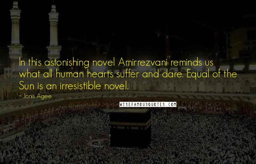 Jonis Agee Quotes: In this astonishing novel Amirrezvani reminds us what all human hearts suffer and dare. Equal of the Sun is an irresistible novel.