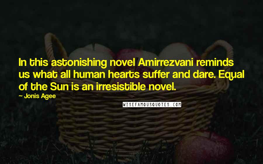 Jonis Agee Quotes: In this astonishing novel Amirrezvani reminds us what all human hearts suffer and dare. Equal of the Sun is an irresistible novel.