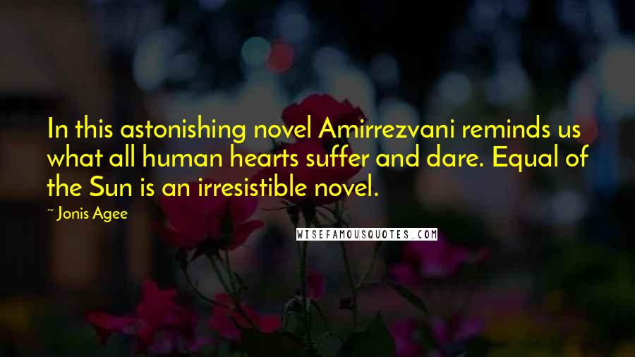 Jonis Agee Quotes: In this astonishing novel Amirrezvani reminds us what all human hearts suffer and dare. Equal of the Sun is an irresistible novel.