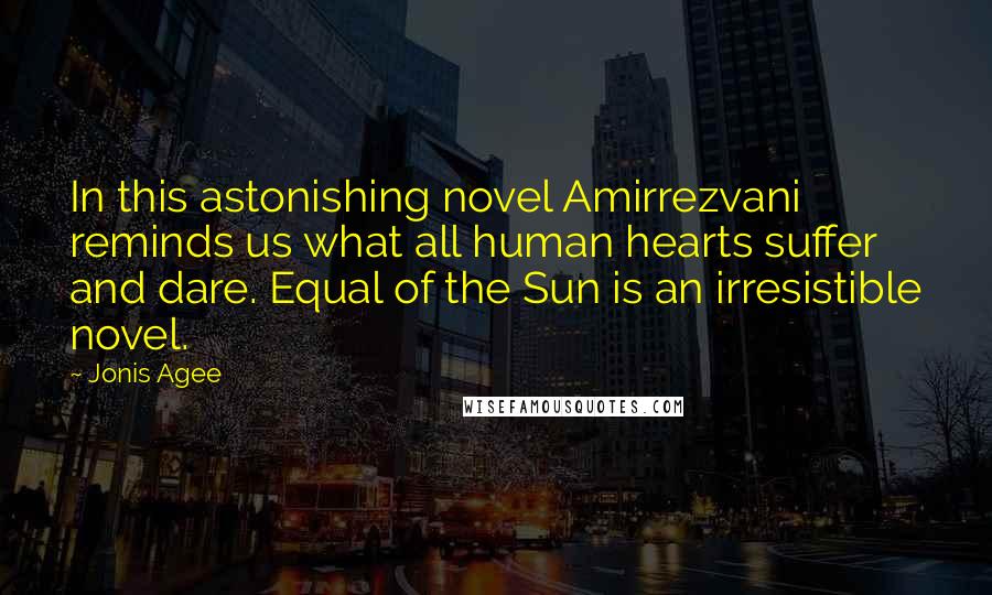 Jonis Agee Quotes: In this astonishing novel Amirrezvani reminds us what all human hearts suffer and dare. Equal of the Sun is an irresistible novel.