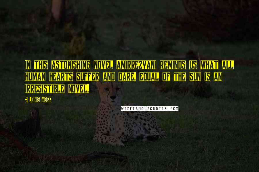 Jonis Agee Quotes: In this astonishing novel Amirrezvani reminds us what all human hearts suffer and dare. Equal of the Sun is an irresistible novel.
