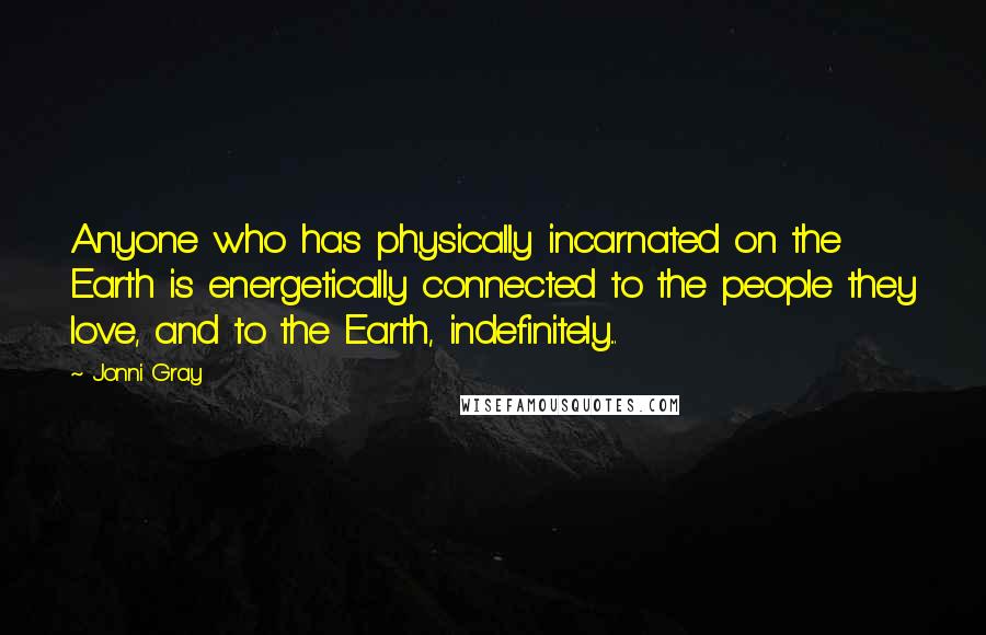 Jonni Gray Quotes: Anyone who has physically incarnated on the Earth is energetically connected to the people they love, and to the Earth, indefinitely...