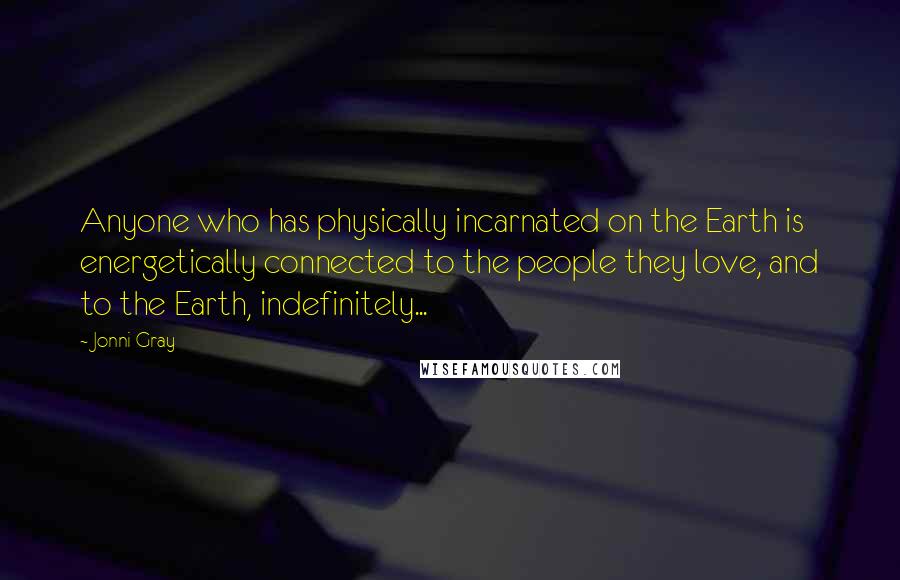 Jonni Gray Quotes: Anyone who has physically incarnated on the Earth is energetically connected to the people they love, and to the Earth, indefinitely...