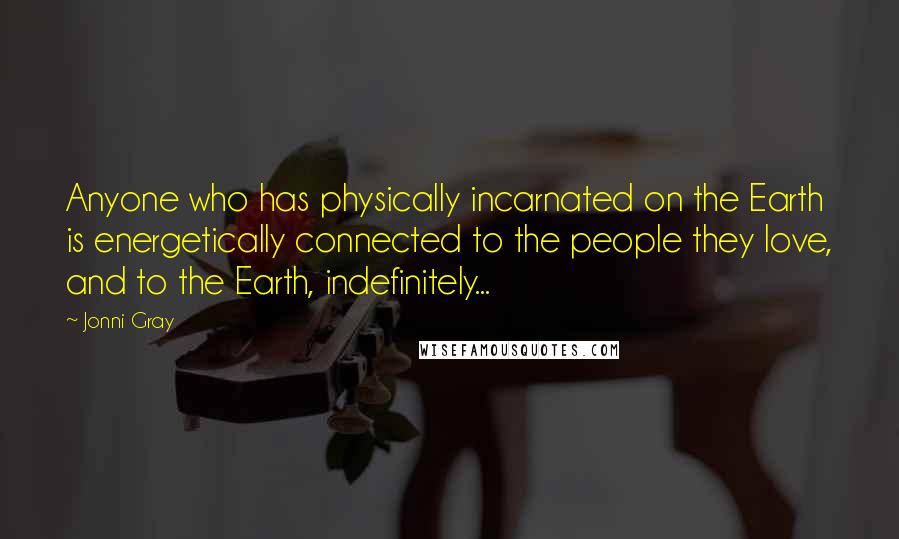 Jonni Gray Quotes: Anyone who has physically incarnated on the Earth is energetically connected to the people they love, and to the Earth, indefinitely...