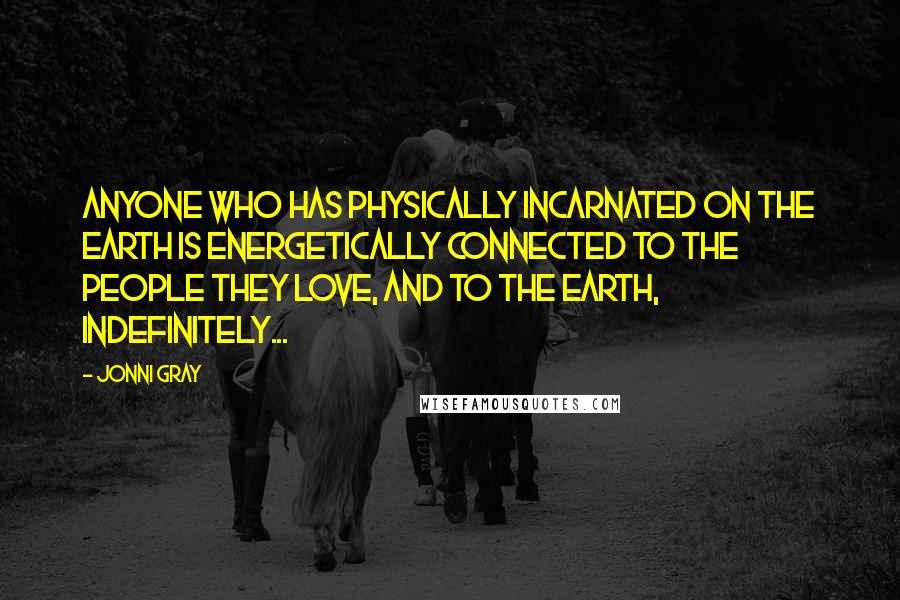 Jonni Gray Quotes: Anyone who has physically incarnated on the Earth is energetically connected to the people they love, and to the Earth, indefinitely...