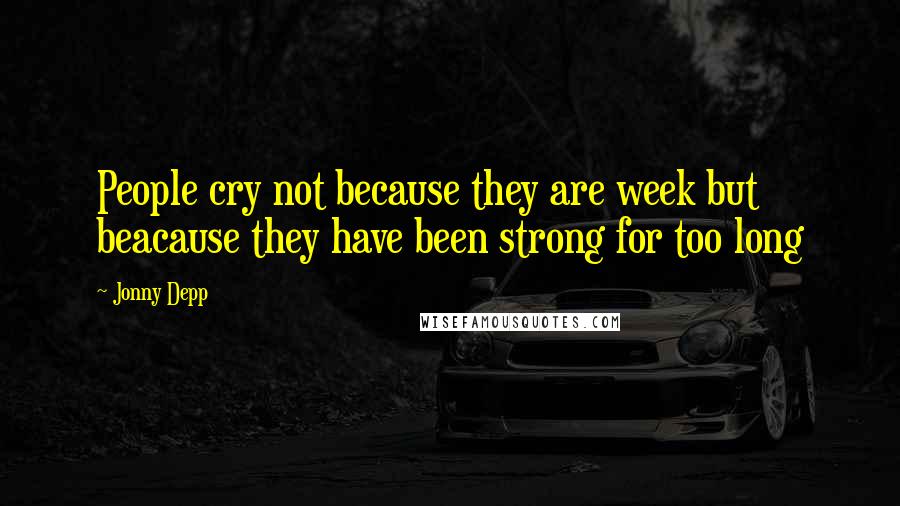 Jonny Depp Quotes: People cry not because they are week but beacause they have been strong for too long