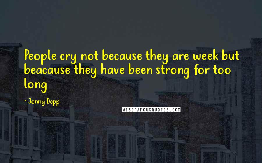 Jonny Depp Quotes: People cry not because they are week but beacause they have been strong for too long