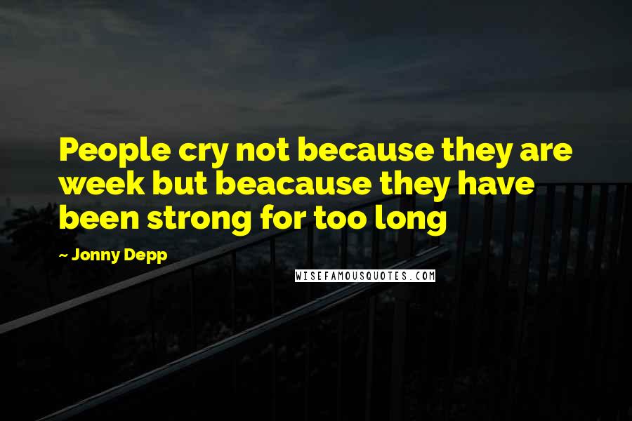 Jonny Depp Quotes: People cry not because they are week but beacause they have been strong for too long