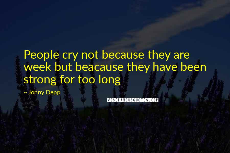 Jonny Depp Quotes: People cry not because they are week but beacause they have been strong for too long