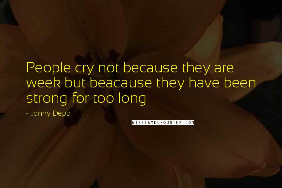 Jonny Depp Quotes: People cry not because they are week but beacause they have been strong for too long