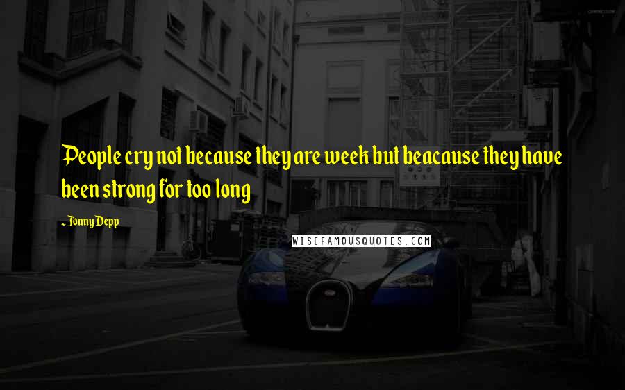 Jonny Depp Quotes: People cry not because they are week but beacause they have been strong for too long