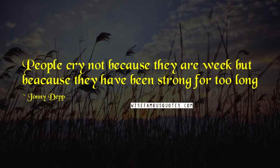 Jonny Depp Quotes: People cry not because they are week but beacause they have been strong for too long