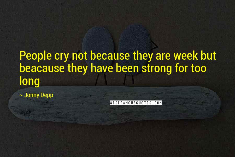 Jonny Depp Quotes: People cry not because they are week but beacause they have been strong for too long