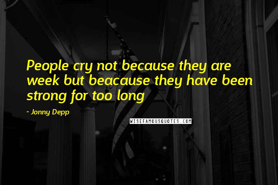 Jonny Depp Quotes: People cry not because they are week but beacause they have been strong for too long