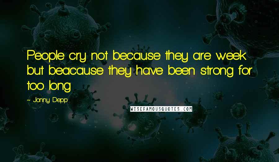 Jonny Depp Quotes: People cry not because they are week but beacause they have been strong for too long