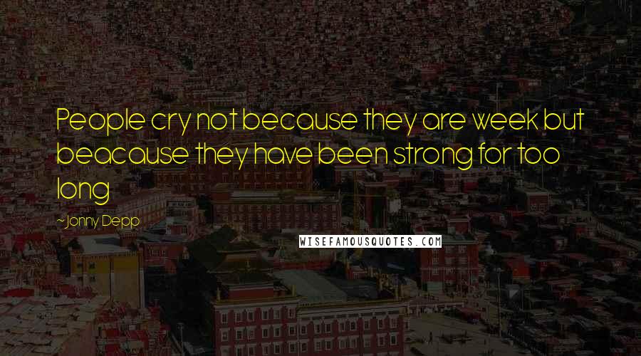 Jonny Depp Quotes: People cry not because they are week but beacause they have been strong for too long