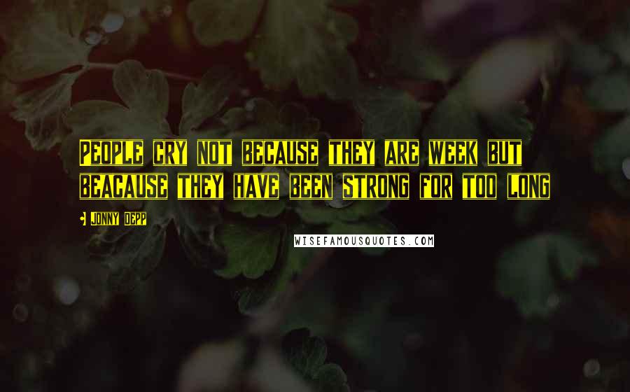 Jonny Depp Quotes: People cry not because they are week but beacause they have been strong for too long