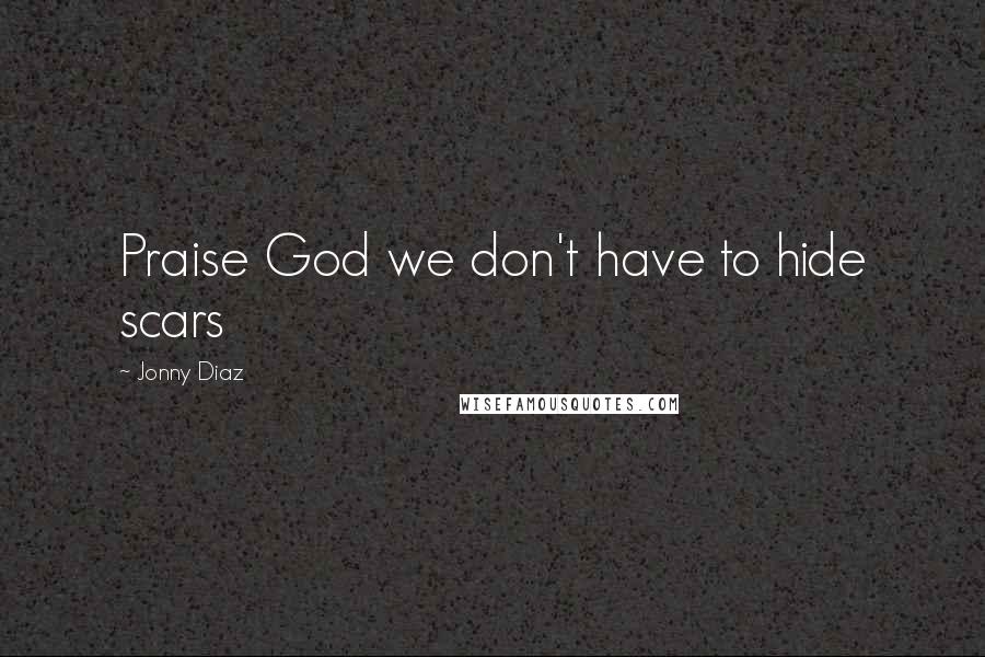 Jonny Diaz Quotes: Praise God we don't have to hide scars