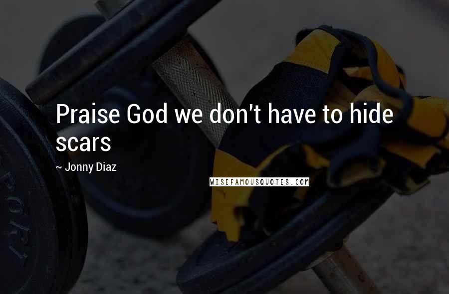 Jonny Diaz Quotes: Praise God we don't have to hide scars
