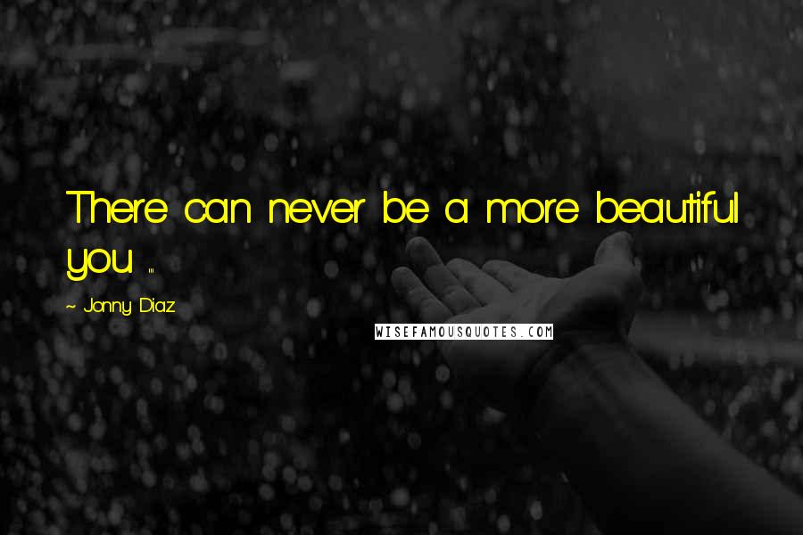 Jonny Diaz Quotes: There can never be a more beautiful you ...