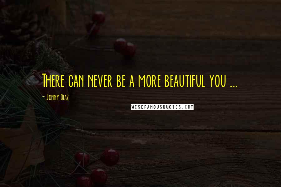 Jonny Diaz Quotes: There can never be a more beautiful you ...