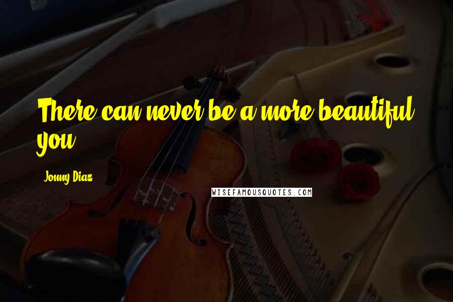 Jonny Diaz Quotes: There can never be a more beautiful you ...
