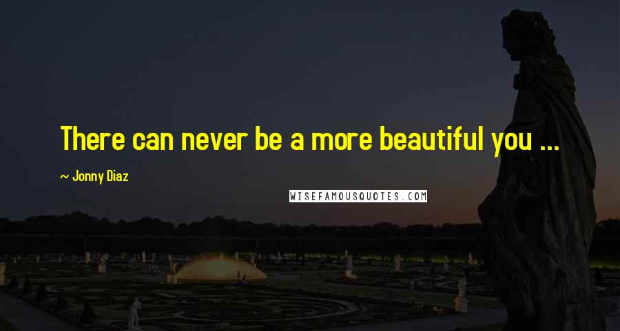 Jonny Diaz Quotes: There can never be a more beautiful you ...