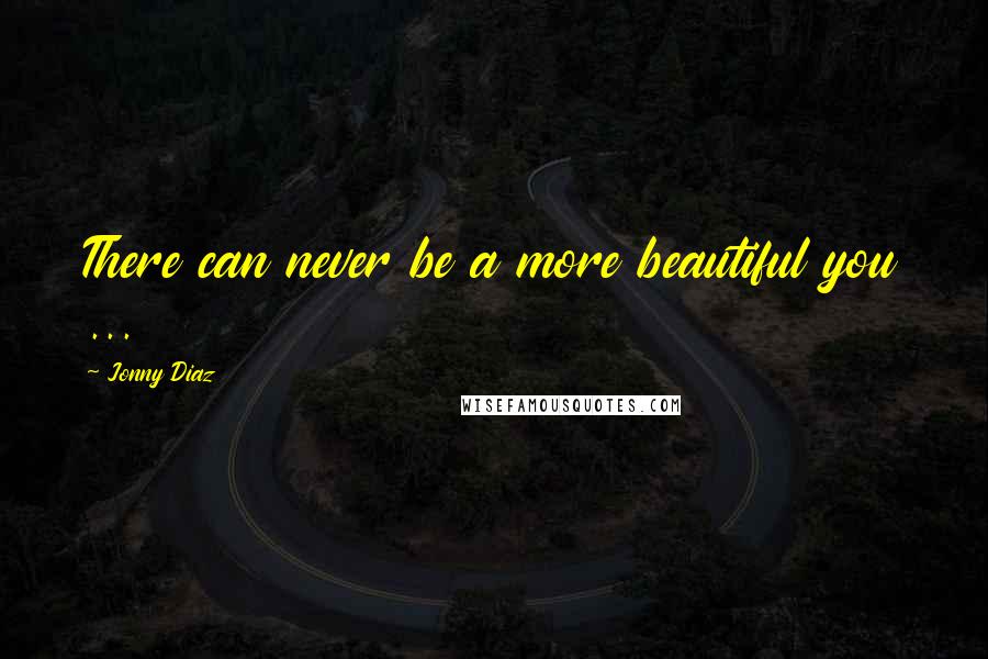 Jonny Diaz Quotes: There can never be a more beautiful you ...