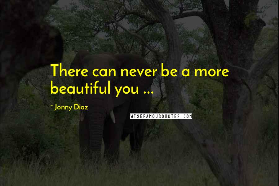 Jonny Diaz Quotes: There can never be a more beautiful you ...