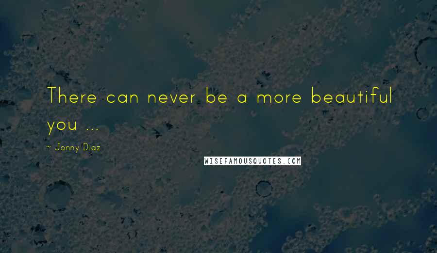 Jonny Diaz Quotes: There can never be a more beautiful you ...